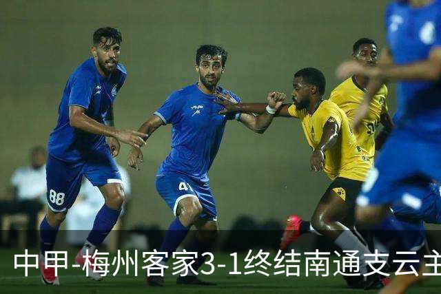 中甲-梅州客家3-1终结南通支云主场6连胜 维尼帽子戏法叶道驰破门