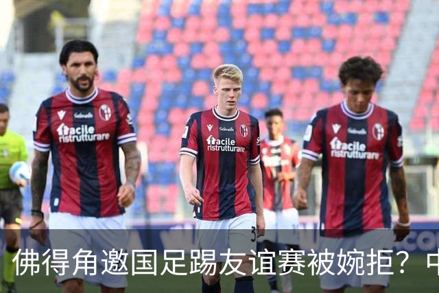 佛得角邀国足踢友谊赛被婉拒？中国足协回应：消息不实