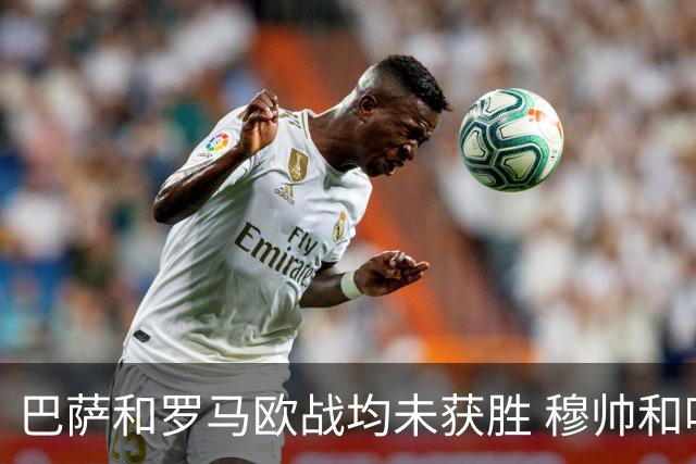 巴萨和罗马欧战均未获胜 穆帅和哈维都抱怨起草坪