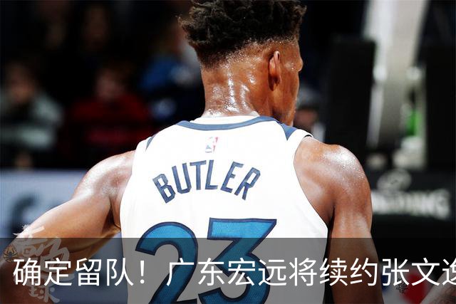 确定留队！广东宏远将续约张文逸，杜锋不用却给合同